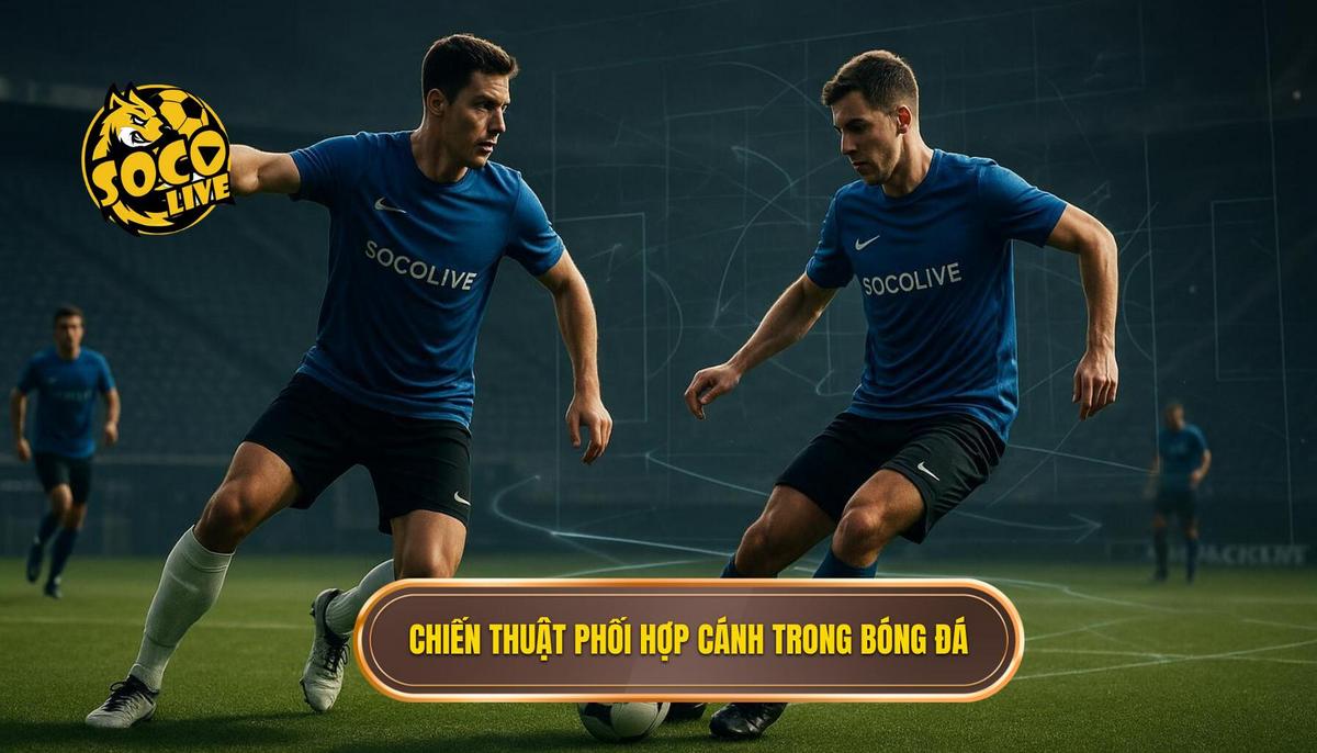 Phối hợp Cánh_ _Mũi nhọn_ chiến thuật trong bóng đá hiện đại